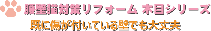 腰壁猫対策リフォーム 木目シリーズ 既に傷がついている壁でも大丈夫